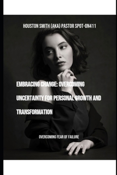 Embracing Change: Overcoming Uncertainty for Personal Growth and Transformation: Overcoming Fear of Failure