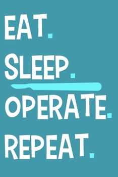 Eat. Sleep. Operate. Repeat.: Blank Lined Notebook Journal: Doctor Medical Physicians General Practitioner Medical Student Gift 6x9 | 110 Pages | Plain White Paper | Soft Cover Book
