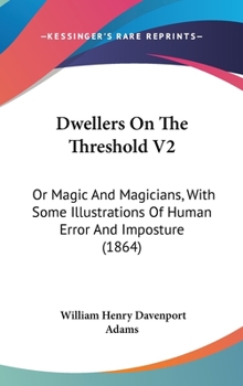 Dwellers On The Threshold V2: Or Magic And Magicians, With Some Illustrations Of Human Error And Imposture