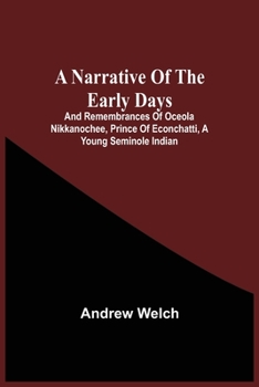 Paperback A Narrative Of The Early Days And Remembrances Of Oceola Nikkanochee, Prince Of Econchatti, A Young Seminole Indian: Son Of Econchatti-Mico, King Of T Book