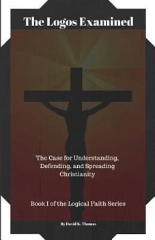 Paperback The Logos Examined: The Case for Understanding, Defending, and Spreading Christianity Book