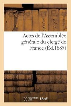 Paperback Actes de l'Assemblée Générale Du Clergé de France de M. CD. LXXXII: Et de Celle de M. DC. LXXV Concernant La Religion [French] Book