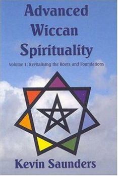 Paperback Advanced Wiccan Spirituality, Volume 1: Revitalising the Roots and Foundations Book
