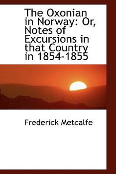 The Oxonian in Norway : Or, Notes of Excursions in that Country In 1854-1855