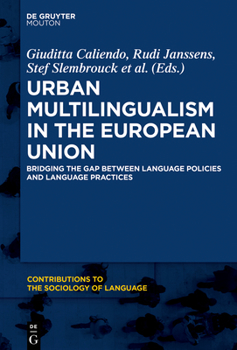 Urban Multilingualism in Europe: Bridging the Gap between Language Policies and Language Practices - Book #110 of the Contributions to the Sociology of Language [CSL]