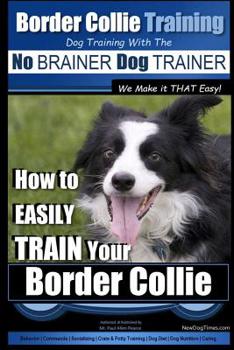 Paperback Border Collie Training Dog Training with the No BRAINER Dog TRAINER We Make it THAT Easy!: How To EASILY TRAIN Your Border Collie Book