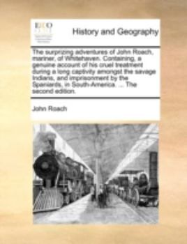 Paperback The Surprizing Adventures of John Roach, Mariner, of Whitehaven. Containing, a Genuine Account of His Cruel Treatment During a Long Captivity Amongst Book