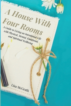 Paperback House with Four Rooms : A Guide to Living an Intentional Life with Physical, Mental, Emotional, and Spiritual Wellbeing Book