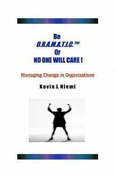 Paperback Be D.R.A.M.A.T.I.C.(tm) Or NO ONE WILL CARE !: Managing Change in Organizations Book