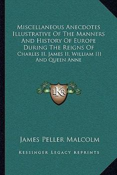 Paperback Miscellaneous Anecdotes Illustrative Of The Manners And History Of Europe During The Reigns Of: Charles II, James II, William III And Queen Anne Book