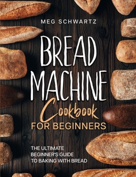 Paperback Bread Machine Cookbook for Beginners: The Ultimate Beginner's Guide to Baking with Bread Machines Book