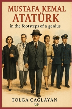 MUSTAFA KEMAL ATATÜRK: in the footsteps of a genius
