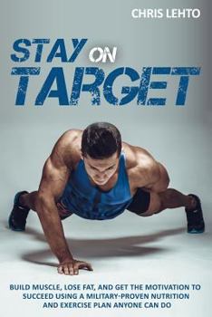 Paperback Stay on Target: Build Muscle, Lose Fat, and Get the Motivation to Succeed Using a Military-Proven Nutrition and Exercise Plan Anyone C Book