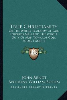 True Christianity: Or The Whole Economy Of God Towards Man And The Whole Duty Of Man Towards God, Books I And II
