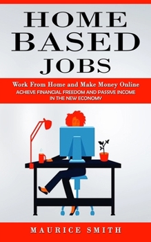 Paperback Home Based Jobs: Work From Home and Make Money Online (Achieve Financial Freedom and Passive Income in the New Economy) Book