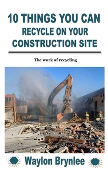 Paperback 10 Things You Can Recycle on Your Construction Site: The work of recycling Book