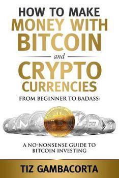 Paperback How To Make Money With Bitcoin And Crypto Currencies: From Beginner To Badass: A No-Nonsense Guide To Bitcoin Investing Book
