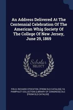 An Address Delivered at the Centennial Celebration of the American Whig Society of the College of New Jersey, June 29, 1869