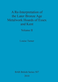 Paperback A Re-Interpretation of the Later Bronze Age Metalwork Hoards of Essex and Kent, Volume II Book