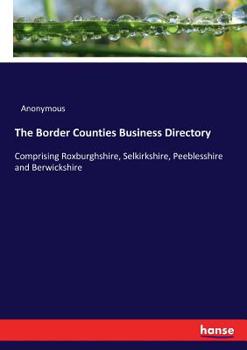 Paperback The Border Counties Business Directory: Comprising Roxburghshire, Selkirkshire, Peeblesshire and Berwickshire Book