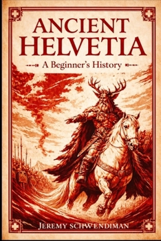 Ancient Helvetia: A Beginner's History