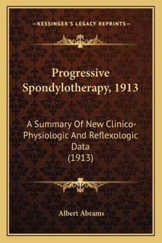 Progressive Spondylotherapy, 1913; a Summary of New Clinico-Physiologic and Reflexologic Data: With an Appendix On the Physiological Physics of the Various Forms of Force
