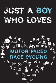 Just A Boy Who Loves MOTOR-PACED RACE CYCLING Notebook: Simple Notebook, Awesome Gift For Boys, Decorative Journal for MOTOR-PACED RACE CYCLING Lover: Notebook /Journal Gift, Decorative Pages,100 page