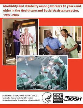 Paperback Morbidity and Disability Among Workers 18 Years and Older in the Healthcare and Social Assistance Sector, 1997 - 2007 Book