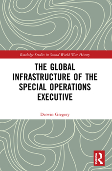 The Global Infrastructure of the Special Operations Executive - Book  of the Routledge Studies in Second World War History