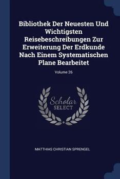 Paperback Bibliothek Der Neuesten Und Wichtigsten Reisebeschreibungen Zur Erweiterung Der Erdkunde Nach Einem Systematischen Plane Bearbeitet; Volume 26 Book
