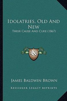 Paperback Idolatries, Old And New: Their Cause And Cure (1867) Book