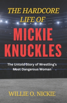 The Hardcore Life of Mickie Knuckles: The Untold Story of Wrestling’s Most Dangerous Woman