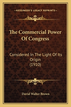 Paperback The Commercial Power Of Congress: Considered In The Light Of Its Origin (1910) Book