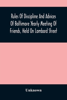 Rules Of Discipline And Advices Of Baltimore Yearly Meeting Of Friends, Held On Lombard Street