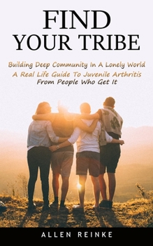 Paperback Find Your Tribe: Building Deep Community In A Lonely World (A Real Life Guide To Juvenile Arthritis From People Who Get It) Book