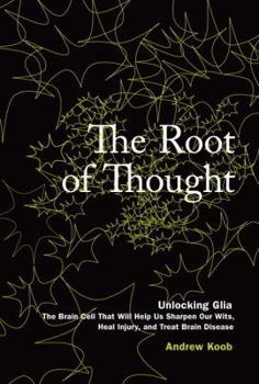 The Root of Thought: Unlocking Glia- the Brain Cell That Will Help Us Sharpen Our Wits, Heal Injury, and Treat Brain Disease
