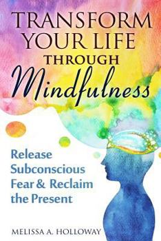 Paperback Transform Your Life Through Mindfulness: Release Subconscious Fear & Reclaim the Present Book
