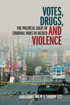 Votes, Drugs, and Violence: The Political Logic of Criminal Wars in Mexico - Book  of the Cambridge Studies in Comparative Politics