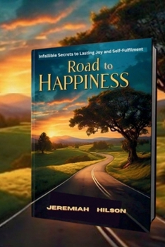 Road to Happiness: Infallible Secrets to Lasting Joy and Self-Fulfilment