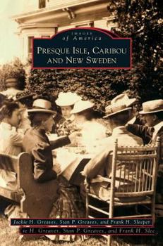 Presque Isle, Caribou & New Sweden - Book  of the Images of America: Maine