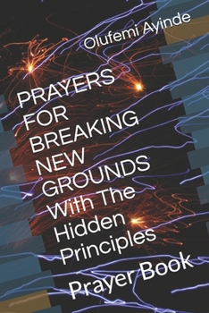 Paperback PRAYERS FOR BREAKING NEW GROUNDS With The Hidden Principles: Prayer Book