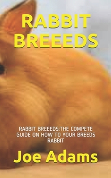 Paperback Rabbit Breeeds: Rabbit Breeeds: The Compete Guide on How to Your Breeds Rabbit Book