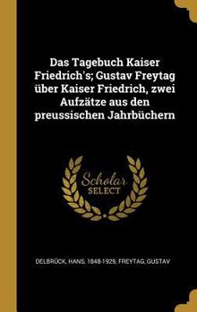 Hardcover Das Tagebuch Kaiser Friedrich's; Gustav Freytag über Kaiser Friedrich, zwei Aufzätze aus den preussischen Jahrbüchern [German] Book