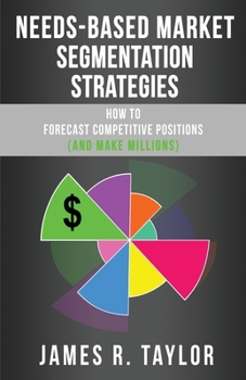 Paperback Needs-Based Market Segmentation Strategies: How to Forecast Competitive Positions (and Make Millions) Book