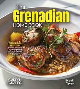 The Grenadian Home Cook: Experience the Culinary Richness of Grenada - A North American Cuisine Cookbook with 100+ Recipes and Stunning Pictures