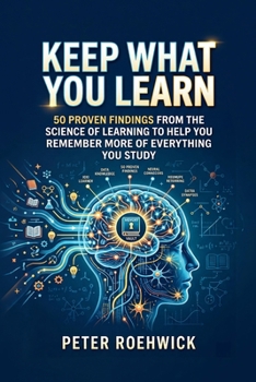 Paperback Keep What You Learn: 50 Proven Findings from the Science of Learning to Help You Remember More of Everything You Study Book