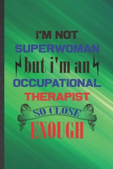 Paperback I'm Not Superwoman but I'm an Occupational Therapist So Close Enough: Occupational Therapist Blank Lined Notebook Write Record. Practical Dad Mom Anni Book