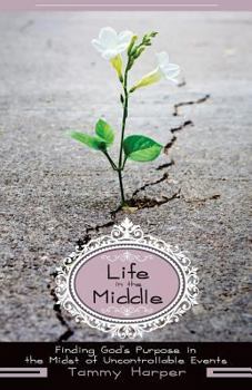 Paperback Life in the Middle: Finding God's Purpose in the Midst of Uncontrollable Events Book