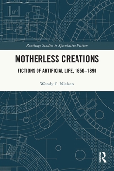 Motherless Creations: Fictions of Artificial Life, 1650-1900 - Book  of the Routledge Studies in Speculative Fiction