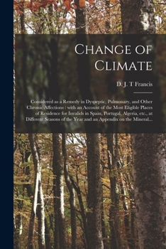 Paperback Change of Climate: Considered as a Remedy in Dyspeptic, Pulmonary, and Other Chronic Affections: With an Account of the Most Eligible Pla Book